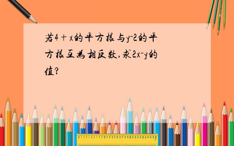 若4+x的平方根与y-2的平方根互为相反数,求2x-y的值?