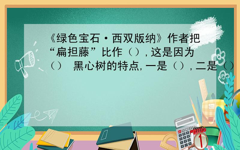 《绿色宝石·西双版纳》作者把“扁担藤”比作（）,这是因为（） 黑心树的特点,一是（）,二是（）,所