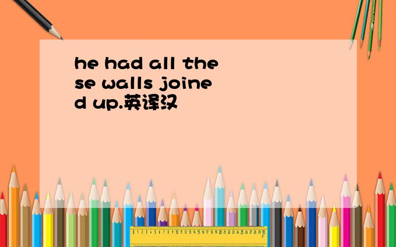 he had all these walls joined up.英译汉