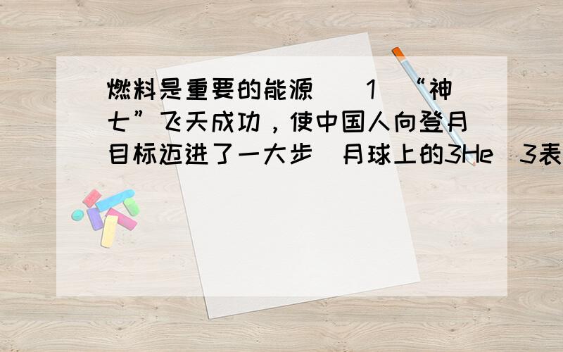 燃料是重要的能源．（1）“神七”飞天成功，使中国人向登月目标迈进了一大步．月球上的3He（3表示相对原子质量）蕴藏量巨大