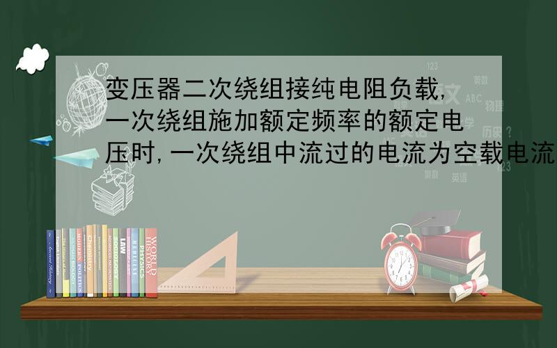 变压器二次绕组接纯电阻负载,一次绕组施加额定频率的额定电压时,一次绕组中流过的电流为空载电流