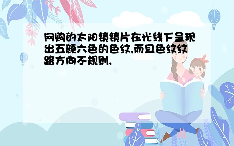 网购的太阳镜镜片在光线下呈现出五颜六色的色纹,而且色纹纹路方向不规则,