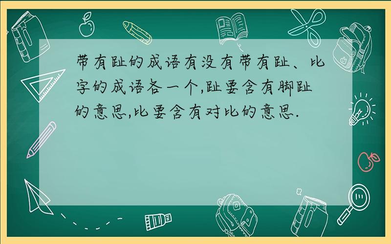 带有趾的成语有没有带有趾、比字的成语各一个,趾要含有脚趾的意思,比要含有对比的意思.