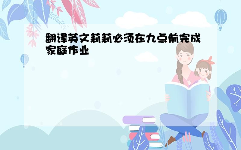 翻译英文莉莉必须在九点前完成家庭作业