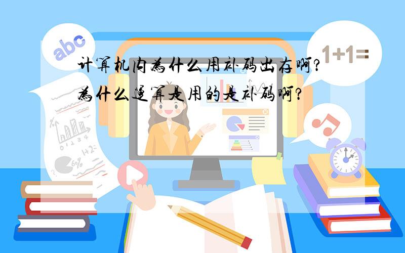 计算机内为什么用补码出存啊?为什么运算是用的是补码啊?