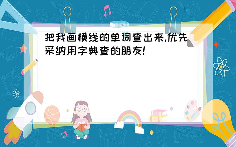 把我画横线的单词查出来,优先采纳用字典查的朋友!