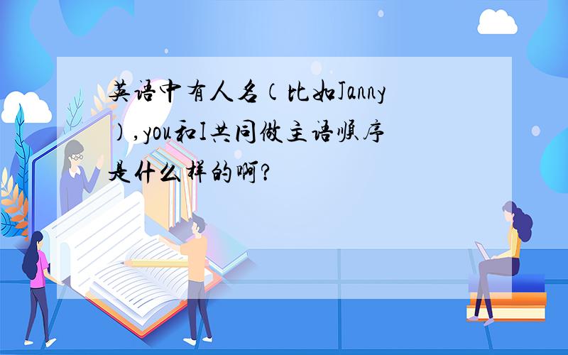 英语中有人名（比如Janny）,you和I共同做主语顺序是什么样的啊?