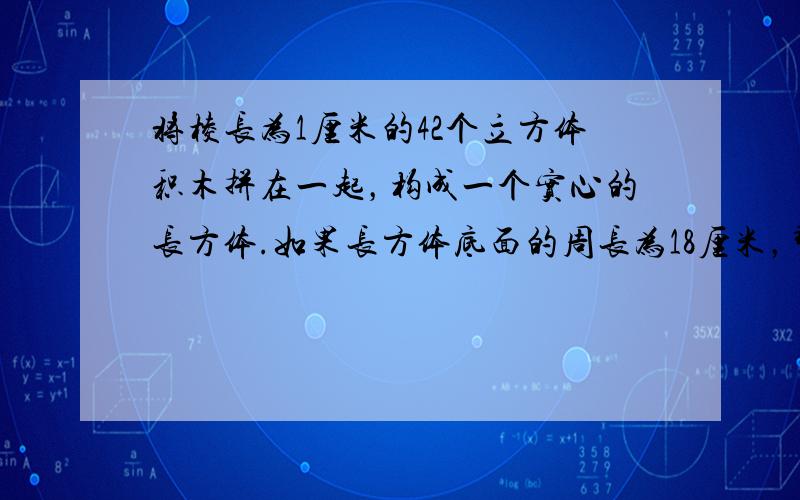 将棱长为1厘米的42个立方体积木拼在一起，构成一个实心的长方体.如果长方体底面的周长为18厘米，那么这个长方体的高是（