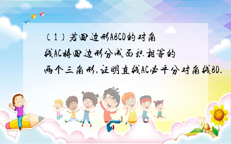 （1）若四边形ABCD的对角线AC将四边形分成面积相等的两个三角形,证明直线AC必平分对角线BD．