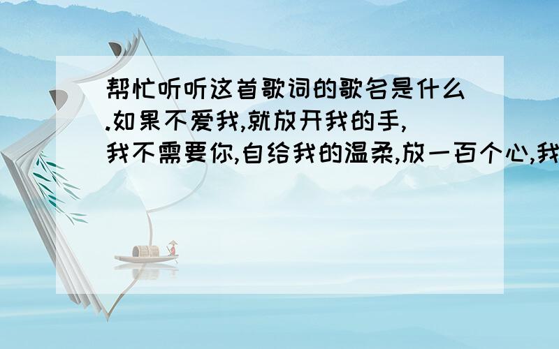 帮忙听听这首歌词的歌名是什么.如果不爱我,就放开我的手,我不需要你,自给我的温柔,放一百个心,我不会去强求,恋人做不成,