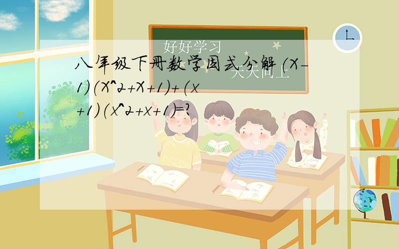 八年级下册数学因式分解(X-1)(X^2+X+1)+(x+1)(x^2+x+1)=?