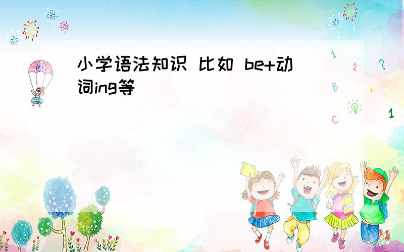 小学语法知识 比如 be+动词ing等