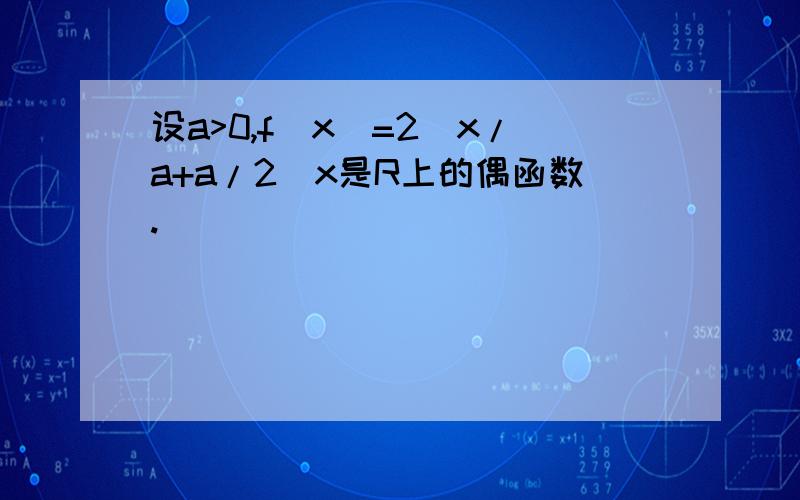 设a>0,f(x)=2^x/a+a/2^x是R上的偶函数.