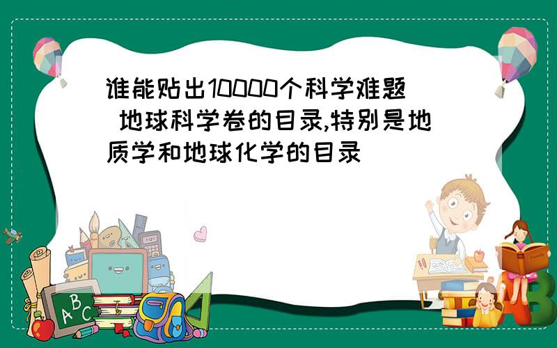 谁能贴出10000个科学难题 地球科学卷的目录,特别是地质学和地球化学的目录