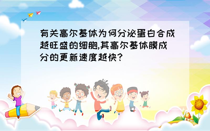 有关高尔基体为何分泌蛋白合成越旺盛的细胞,其高尔基体膜成分的更新速度越快?