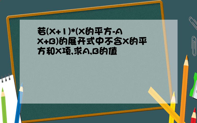 若(X+1)*(X的平方-AX+B)的展开式中不含X的平方和X项,求A,B的值