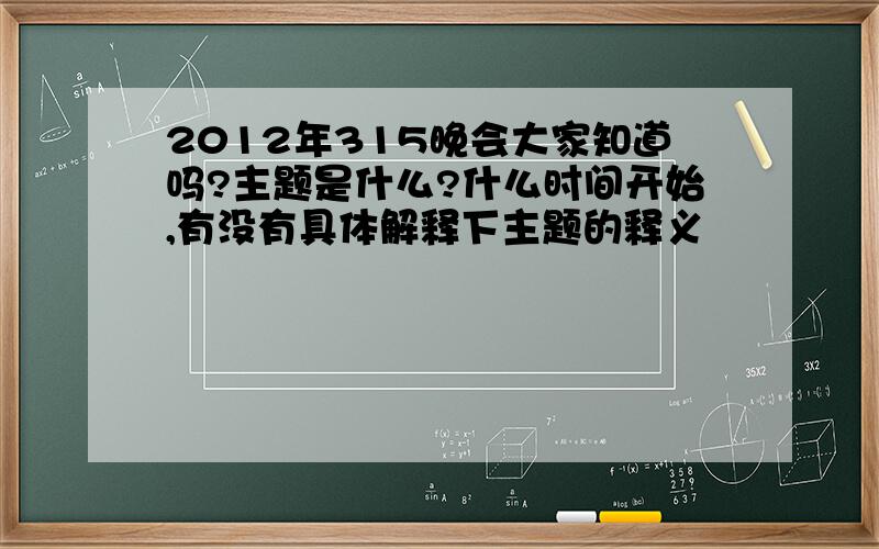 2012年315晚会大家知道吗?主题是什么?什么时间开始,有没有具体解释下主题的释义