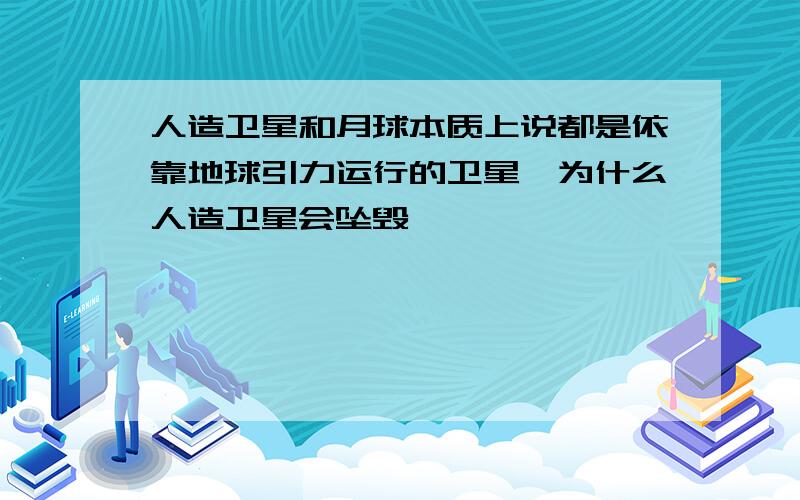 人造卫星和月球本质上说都是依靠地球引力运行的卫星,为什么人造卫星会坠毁,