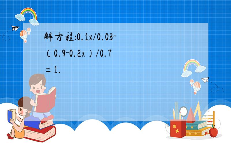 解方程：0.1x/0.03-（0.9-0.2x）/0.7=1.