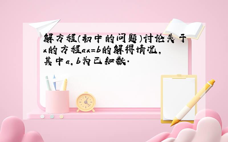 解方程（初中的问题）讨论关于x的方程ax=b的解得情况,其中a,b为已知数.