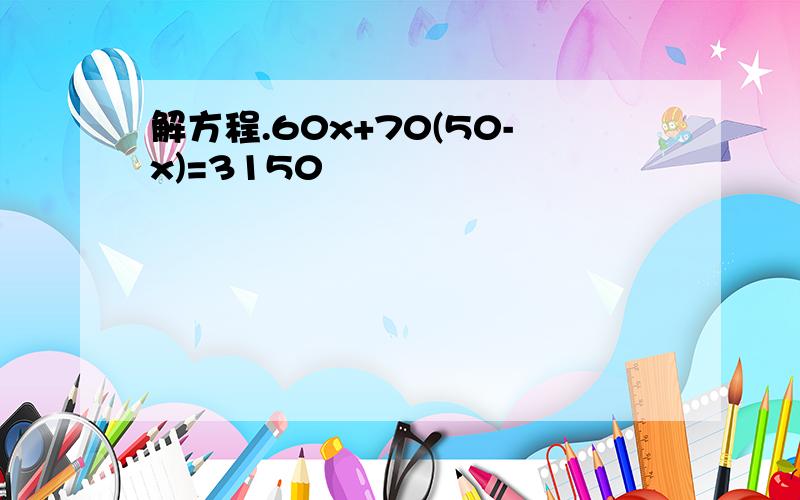 解方程.60x+70(50-x)=3150