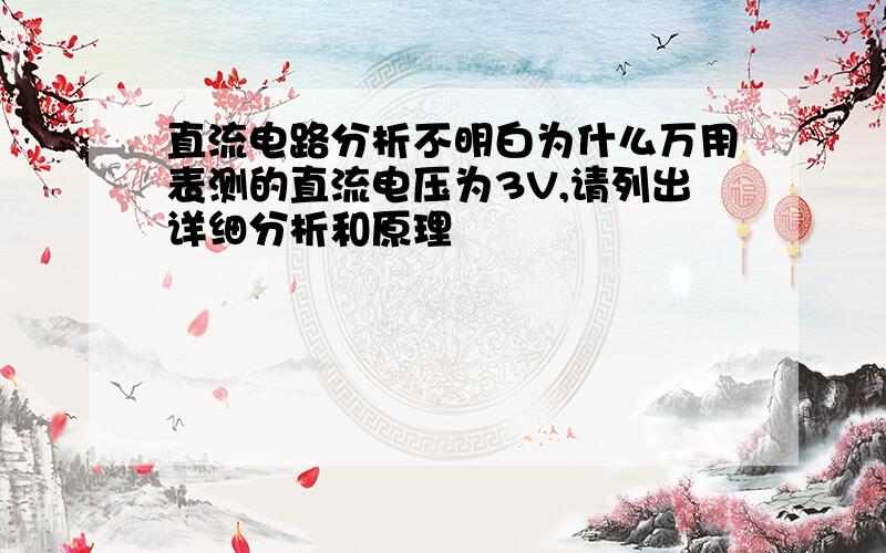 直流电路分析不明白为什么万用表测的直流电压为3V,请列出详细分析和原理