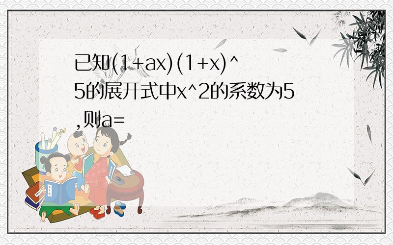 已知(1+ax)(1+x)^5的展开式中x^2的系数为5,则a=