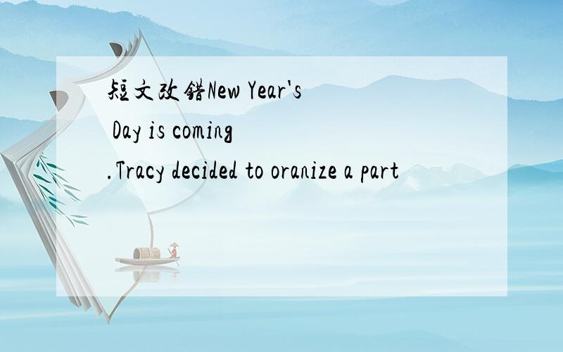 短文改错New Year's Day is coming.Tracy decided to oranize a part