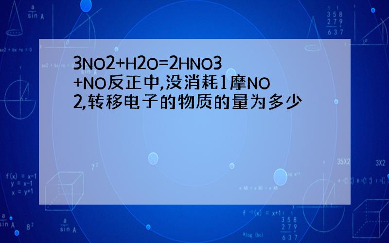 3NO2+H2O=2HNO3+NO反正中,没消耗1摩NO2,转移电子的物质的量为多少