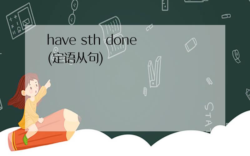 have sth done (定语从句)