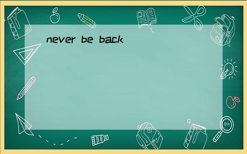 never be back