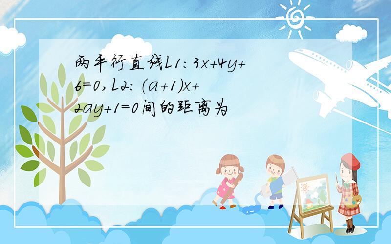 两平行直线L1：3x＋4y＋6＝0,L2：（a＋1）x＋2ay＋1＝0间的距离为