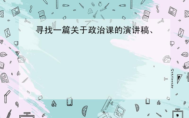 寻找一篇关于政治课的演讲稿、