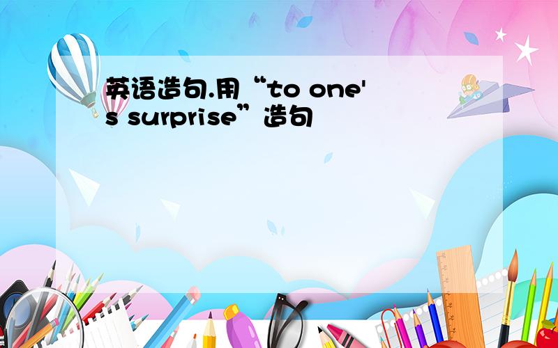 英语造句.用“to one's surprise”造句