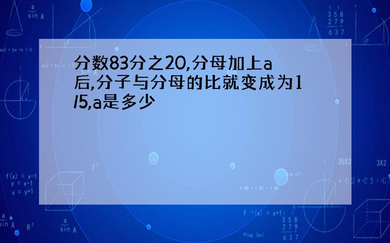 分数83分之20,分母加上a后,分子与分母的比就变成为1/5,a是多少