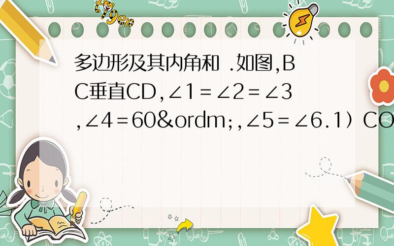 多边形及其内角和 .如图,BC垂直CD,∠1＝∠2＝∠3,∠4＝60º,∠5＝∠6.1）CO是三角形BCD的高