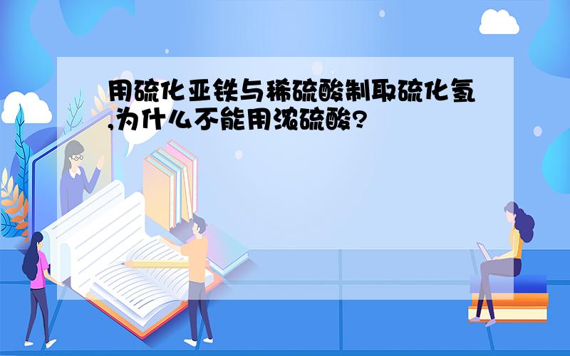 用硫化亚铁与稀硫酸制取硫化氢,为什么不能用浓硫酸?