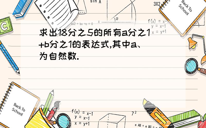 求出18分之5的所有a分之1+b分之1的表达式,其中a、为自然数.