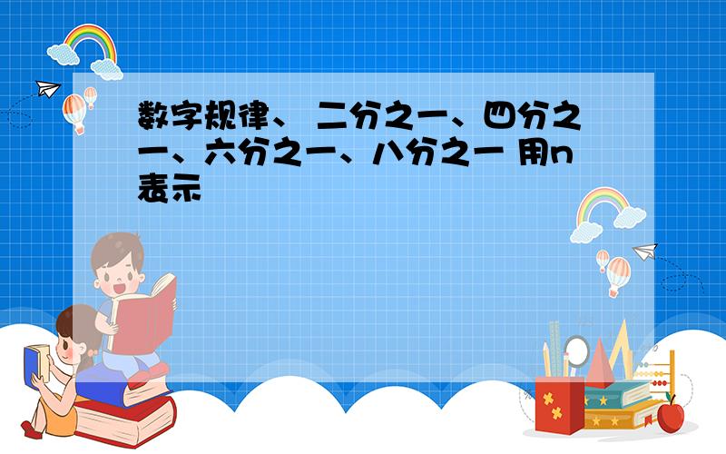 数字规律、 二分之一、四分之一、六分之一、八分之一 用n表示