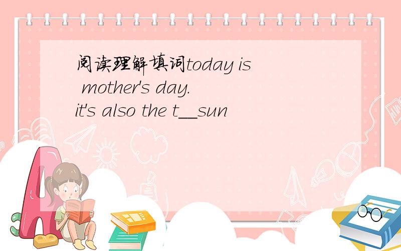 阅读理解填词today is mother's day.it's also the t__sun