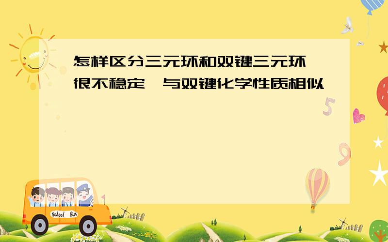 怎样区分三元环和双键三元环 很不稳定,与双键化学性质相似