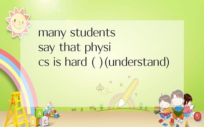 many students say that physics is hard ( )(understand)