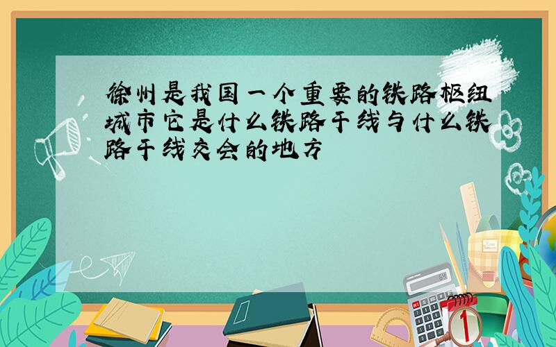 徐州是我国一个重要的铁路枢纽城市它是什么铁路干线与什么铁路干线交会的地方