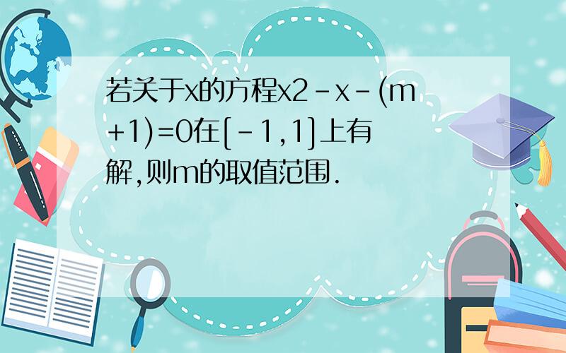 若关于x的方程x2-x-(m+1)=0在[-1,1]上有解,则m的取值范围.