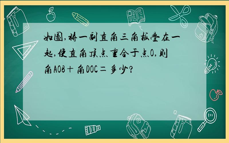 如图,将一副直角三角板叠在一起,使直角顶点重合于点O,则角AOB＋角DOC＝多少?