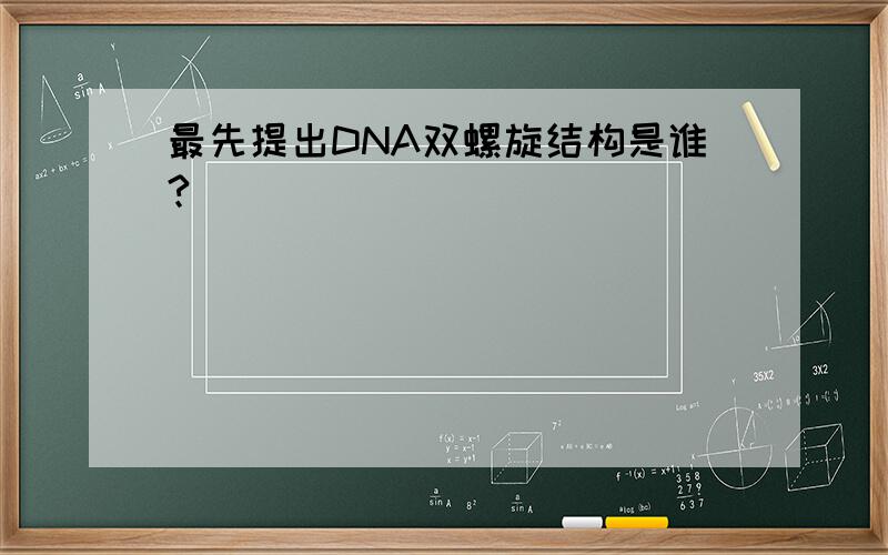 最先提出DNA双螺旋结构是谁?