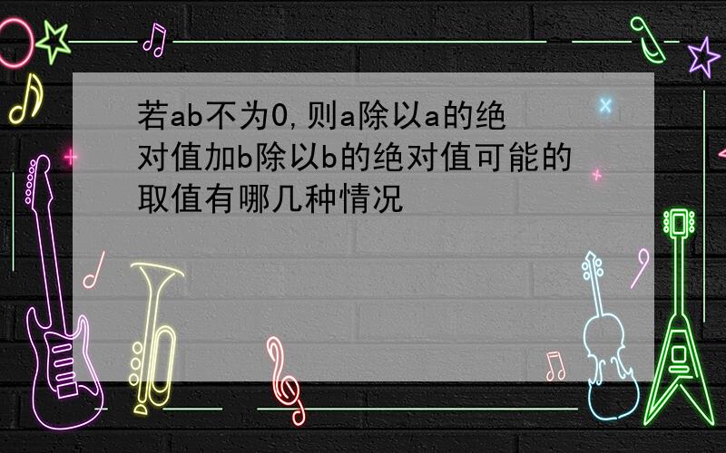 若ab不为0,则a除以a的绝对值加b除以b的绝对值可能的取值有哪几种情况