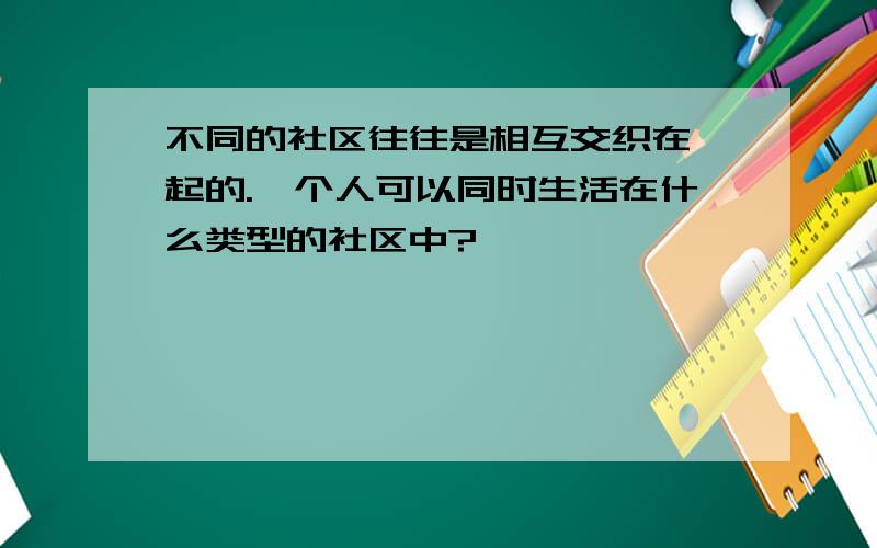 不同的社区往往是相互交织在一起的.一个人可以同时生活在什么类型的社区中?