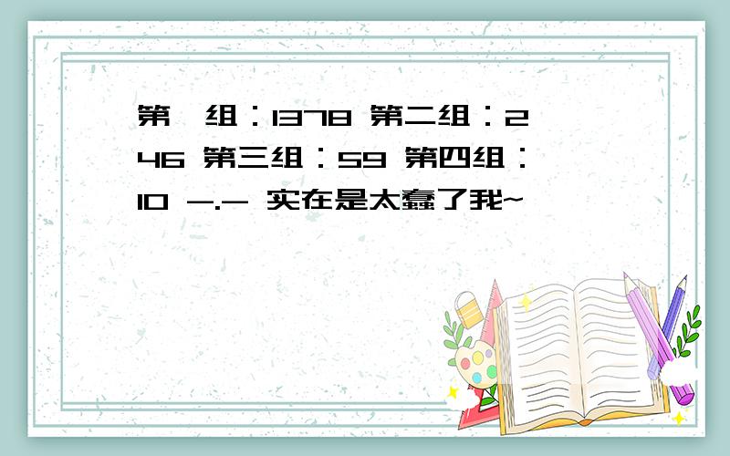 第一组：1378 第二组：246 第三组：59 第四组：10 -.- 实在是太蠢了我~