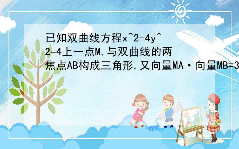 已知双曲线方程x^2-4y^2=4上一点M,与双曲线的两焦点AB构成三角形,又向量MA·向量MB=3,求△AMB的面积